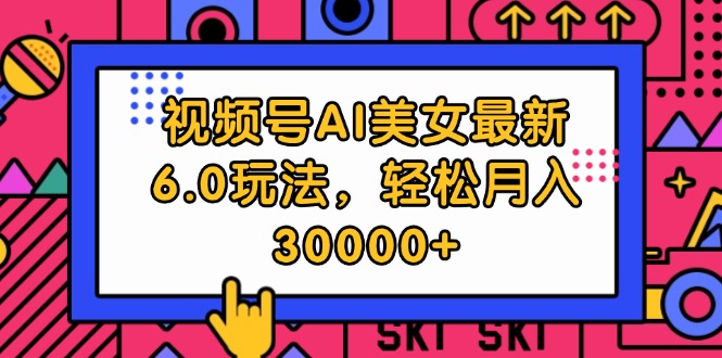 （12205期）视频号AI美女最新6.0玩法，轻松月入30000+-创奇社 - AI前沿·副业变现·资源教程！