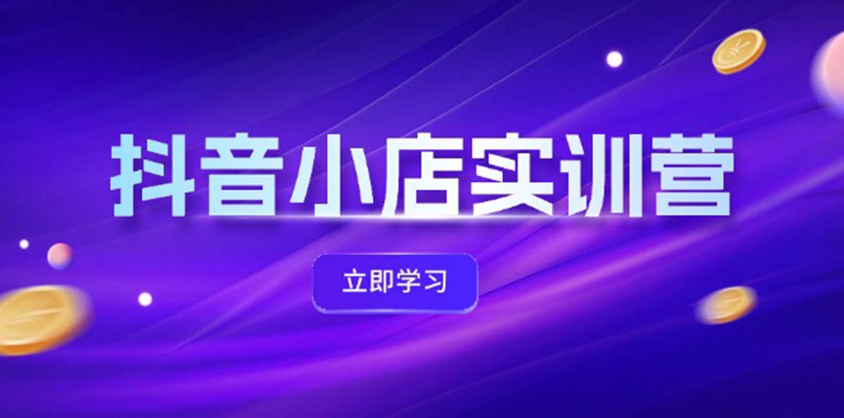 （12199期）抖音小店最新实训营，提升体验分、商品卡 引流，投流增效，联盟引流秘籍-创奇社 - AI前沿·副业变现·资源教程！