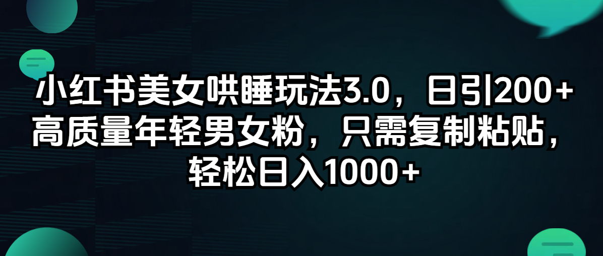 （12195期）小红书美女哄睡玩法3.0，日引200+高质量年轻男女粉，只需复制粘贴，轻…-创奇社 - AI前沿·副业变现·资源教程！