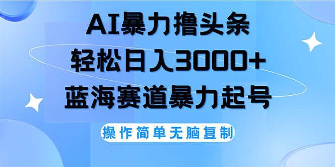 （12181期）AI撸头条，轻松日入3000+无脑操作，当天起号，第二天见收益-创奇社 - AI前沿·副业变现·资源教程！