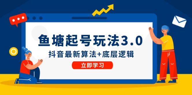（12169期）鱼塘起号玩法（8月14更新）抖音最新算法+底层逻辑，可以直接实操-创奇社