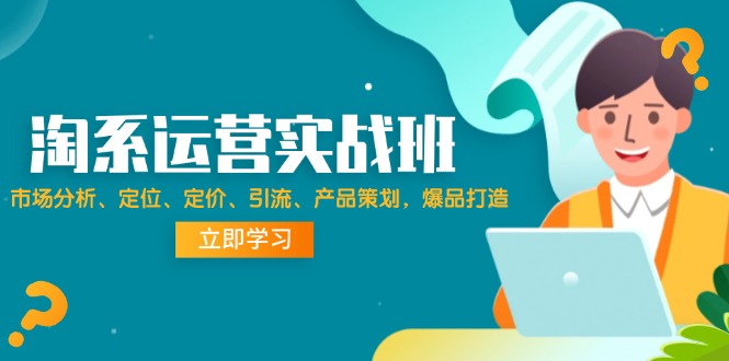 （12186期）淘系运营实战班：市场分析、定位、定价、引流、产品策划，爆品打造-1
