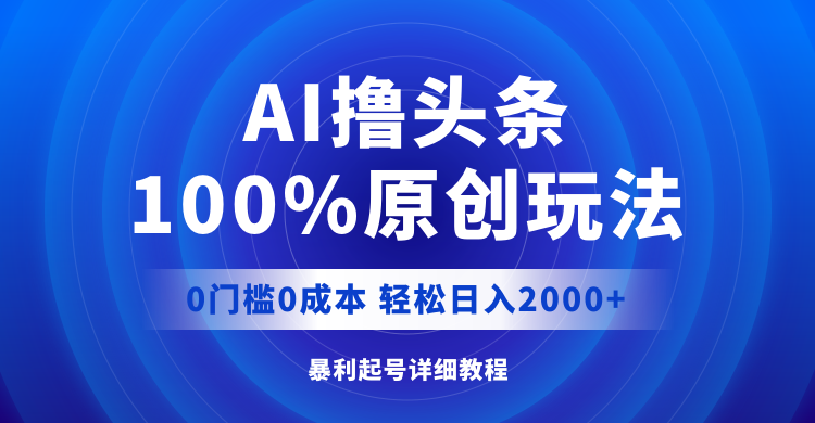 （12174期）AI撸头条，100%原创玩法，0成本0门槛，轻松日入2000+-创奇社