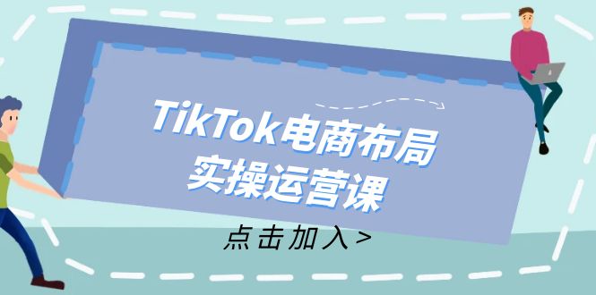 （12156期）TikTok电商布局实操运营课：从新手到精通，成为TikTok带货运营高手-创奇社 - AI前沿·副业变现·资源教程！