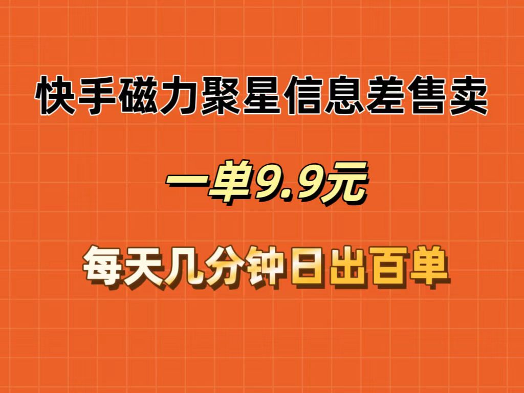 （12150期）快手磁力聚星信息差售卖，一单9.9.每天几分钟，日出百单-创奇社