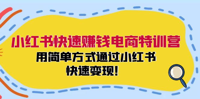 （12133期）小红书快速赚钱电商特训营：用简单方式通过小红书快速变现！-创奇社