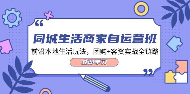 （12108期）同城生活商家自运营班，前沿本地生活玩法，团购+客资实战全链路-34节课-创奇社
