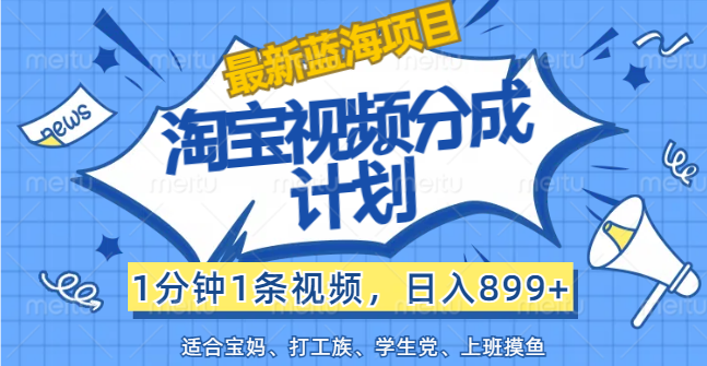 （12101期）【最新蓝海项目】淘宝视频分成计划，1分钟1条视频，日入899+，有手就行-创奇社