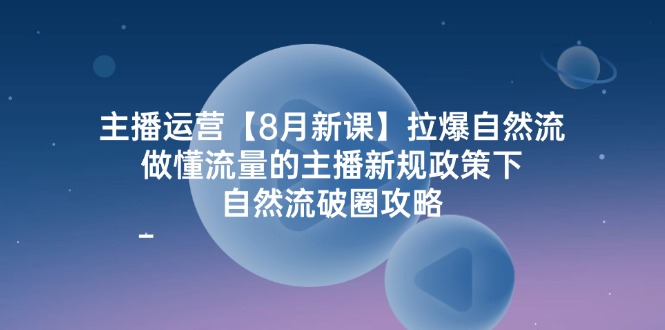 （12094期）主播运营【8月新课】拉爆自然流，做懂流量的主播新规政策下，自然流破…-1