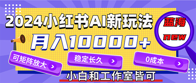 （12083期）2024最新小红薯AI赛道，蓝海项目，月入10000+，0成本，当事业来做，可矩阵-创奇社