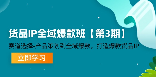 （12078期）货品-IP全域爆款班【第3期】赛道选择-产品策划到全域爆款，打造爆款货品IP-创奇社