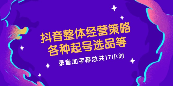 （12081期）抖音整体经营策略，各种起号选品等  录音加字幕总共17小时-创奇社