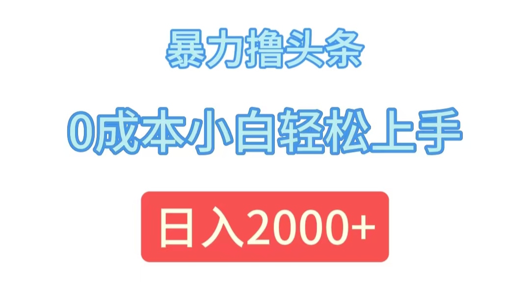 （12068期）暴力撸头条，0成本小白轻松上手，日入2000+-创奇社