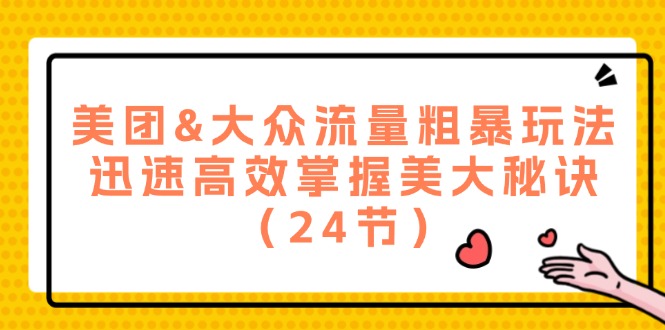 （12044期）美团&大众流量粗暴玩法，迅速高效掌握美大秘诀（24节）-创奇社