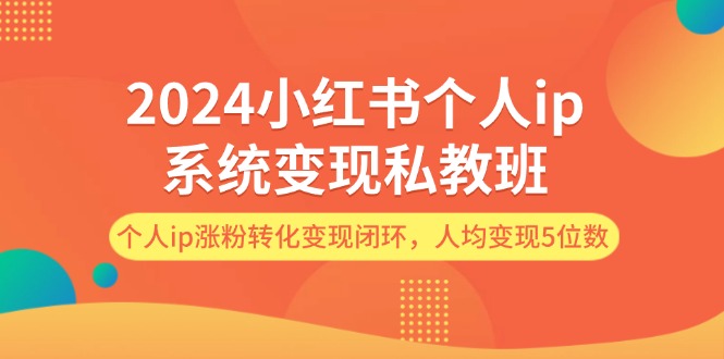 （12039期）2024小红书个人ip系统变现私教班，个人ip涨粉转化变现闭环，人均变现5位数-创奇社