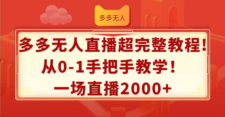 （12008期）多多无人直播超完整教程!从0-1手把手教学！一场直播2000+-创奇社
