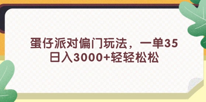 （11995期）蛋仔派对偏门玩法，一单35，日入3000+轻轻松松-创奇社