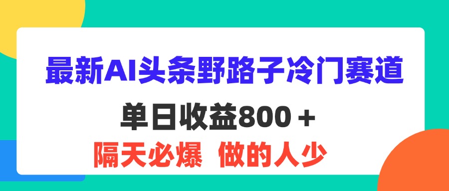（11983期）最新AI头条野路子冷门赛道，单日800＋ 隔天必爆，适合小白-创奇社