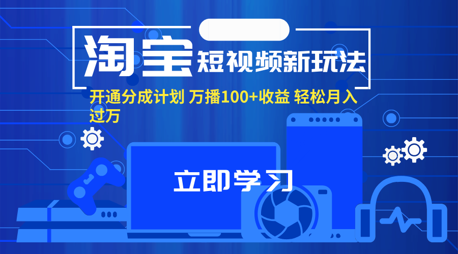 （11948期）淘宝短视频新玩法，开通分成计划，万播100+收益，轻松月入过万。-创奇社