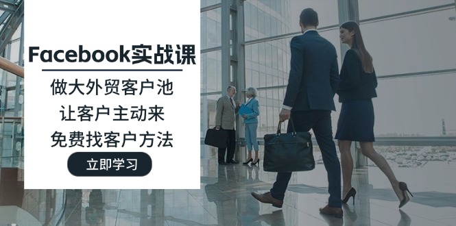 （11913期）Facebook实战课：做大外贸客户池，让客户主动来，免费找客户方法-创奇社