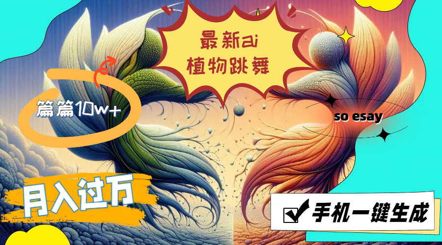 （11925期）最新ai植物跳舞，篇篇10w+，手机一键生成，月入过万-创奇社