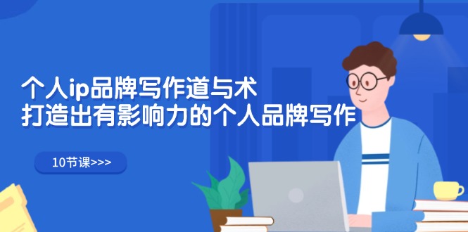 （12060期）个人ip品牌写作道与术，打造出有影响力的个人品牌写作（10节课）-创奇社
