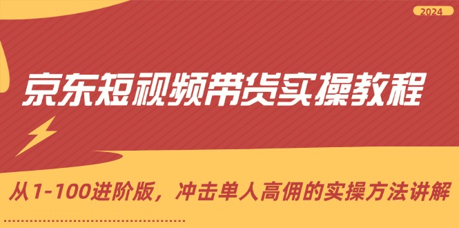 （12061期）京东短视频带货实操教程，从1-100进阶版，冲击单人高佣的实操方法讲解-创奇社