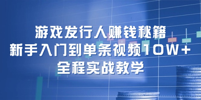 （12336期）游戏发行人赚钱秘籍：新手入门到单条视频10W+，全程实战教学-创奇社