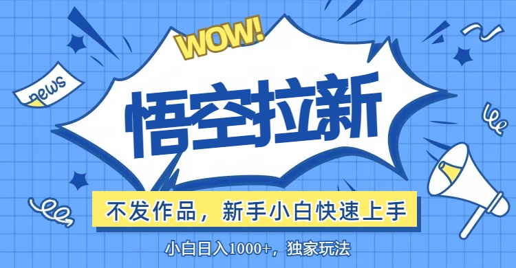 （12243期）悟空拉新最新玩法，无需作品暴力出单，小白快速上手-创奇社