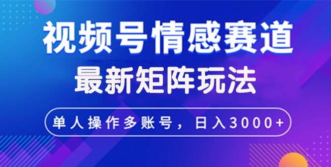 （12609期）视频号创作者分成情感赛道最新矩阵玩法日入3000+-创奇社