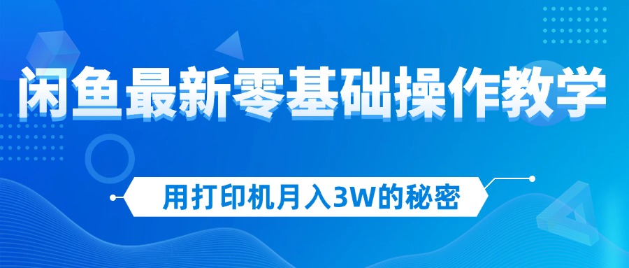 （12568期）用打印机月入3W的秘密，闲鱼最新零基础操作教学，新手当天上手，赚钱如…-创奇社