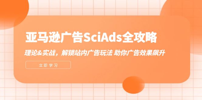 （12496期）亚马逊-广告SciAds全攻略：理论+实战，解锁站内广告玩法 助你广告效果飙升-创奇社