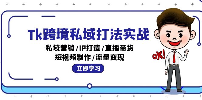 （12598期）Tk跨境私域打法实战：私域营销/IP打造/直播带货/短视频制作/流量变现-创奇社