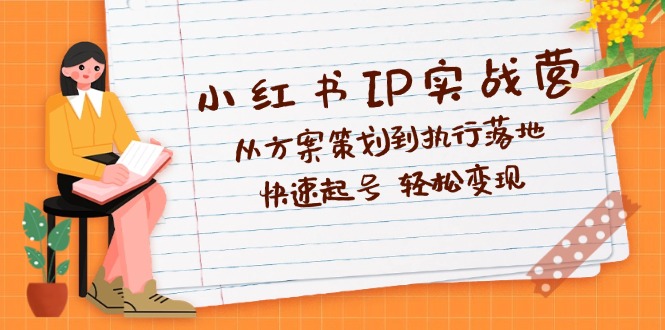 （12604期）小红书IP实战营深度解析：从方案策划到执行落地，快速起号  轻松变现-创奇社