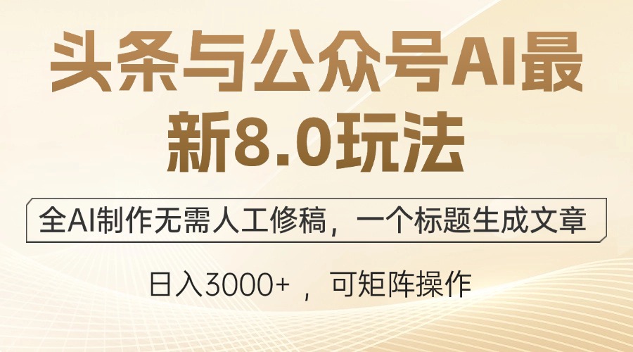 （12597期）头条与公众号AI最新8.0玩法，全AI制作无需人工修稿，一个标题生成文章…-创奇社