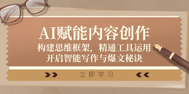 （12590期）AI赋能内容创作：构建思维框架，精通工具运用，开启智能写作与爆文秘诀-创奇社
