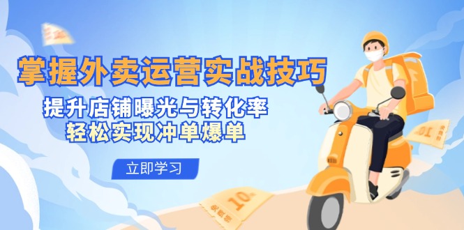 （12587期）掌握外卖运营实战技巧，提升店铺曝光与转化率，轻松实现冲单爆单-创奇社