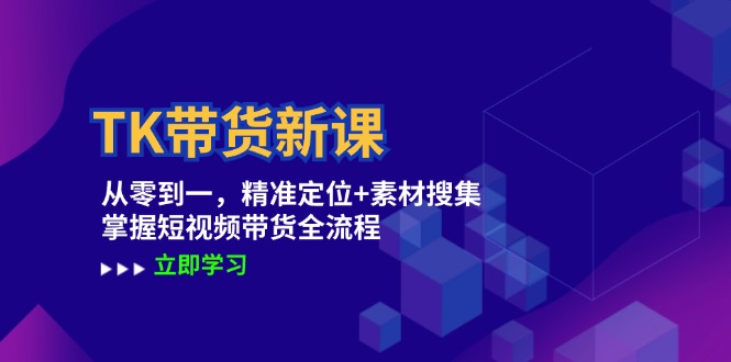 （12588期）TK带货新课：从零到一，精准定位+素材搜集 掌握短视频带货全流程-创奇社