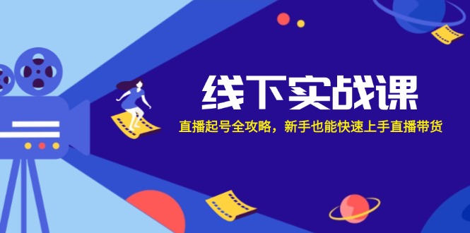 （12572期）线下实战课：直播起号全攻略，新手也能快速上手直播带货-创奇社