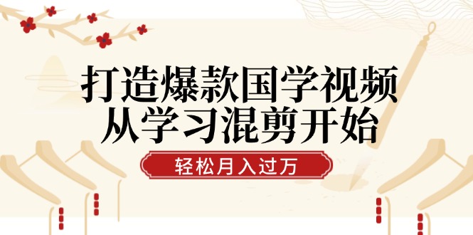 （12572期）打造爆款国学视频，从学习混剪开始！轻松涨粉，视频号分成月入过万-创奇社