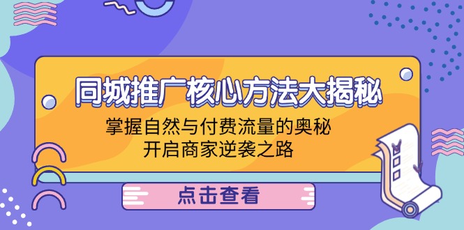 （12574期）同城推广核心方法大揭秘：掌握自然与付费流量的奥秘，开启商家逆袭之路-创奇社