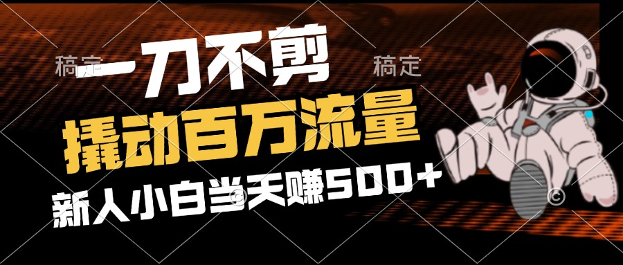 （12576期）2分钟一个作品，一刀不剪，撬动百万流量，新人小白刚做就赚500+-创奇社