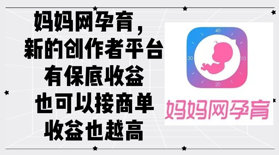 （12550期）妈妈网孕育，新的创作者平台，有保底收益也可以接商单收益也越高-创奇社