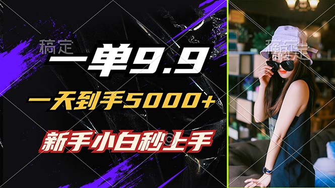 （12536期）一单9.9，一天到手5000+，不挑人，小白当天上手，制作作品只需1分钟-创奇社 - AI前沿·副业变现·资源教程！