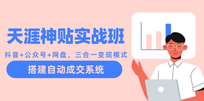（12534期）天涯神贴实战班：抖音+公众号+网盘，三合一变现模式，搭建自动成交系统-创奇社