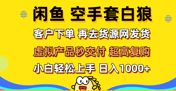 （12481期）闲鱼空手套白狼 客户下单 再去货源网发货 秒交付 高复购 轻松上手 日入…-创奇社