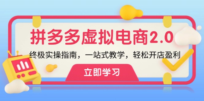 （12453期）拼多多 虚拟项目-2.0：终极实操指南，一站式教学，轻松开店盈利-创奇社
