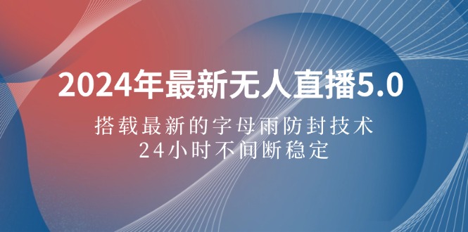 （12455期）2024年最新无人直播5.0，搭载最新的字母雨防封技术，24小时不间断稳定…-创奇社