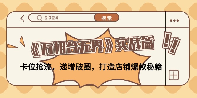 （12437期）《万相台无界》实战篇：卡位抢流，递增破圈，打造店铺爆款秘籍-无水印-创奇社