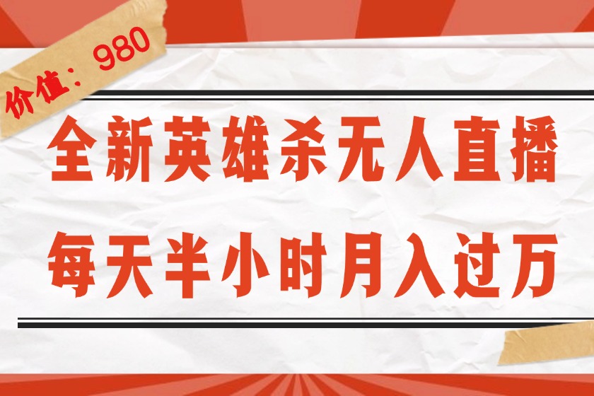 （12441期）全新英雄杀无人直播，每天半小时，月入过万，不封号，0粉开播完整教程-创奇社